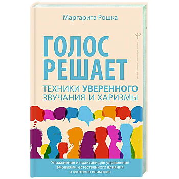 Голос решает: техники уверенного звучания и харизмы. Упражнения и практики для управления эмоциями, естественного влияния и контроля внимания