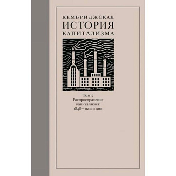 Кембриджская история капитализма. Том 2. Распространение капитализма. 1848 — наши дни
