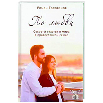 По любви. Секреты счастья и мира в православной семье.