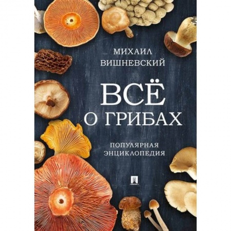 Ботаника, книга Все о грибах. Популярная энциклопедия купить по скидке