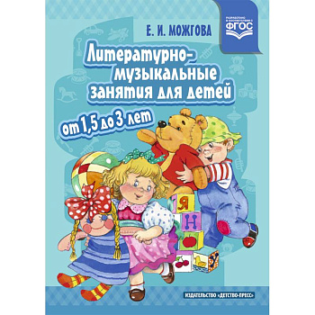 Литературно-музыкальные занятия для детей от 1,5 до 3 лет. ФГОС Литературно-музыкальные занятия для детей от 1,5 до 3 лет. ФГОС