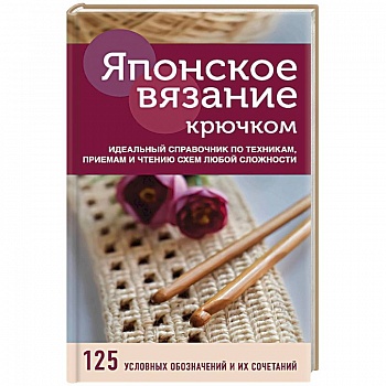 Японское вязание крючком. Идеальный справочник по техникам, приемам и чтению схем любой сложности