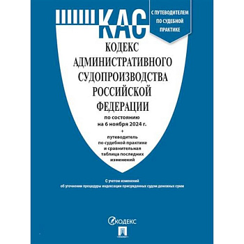 Кодекс административного судопроизводства РФ (по сост. на 06.11.24 с таблицей изменений и с путеводителем по судебной практике)