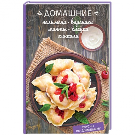 Общие вопросы по кулинарии, книга Домашние пельмени, вареники, манты, клецки, хинкали купить по скидке