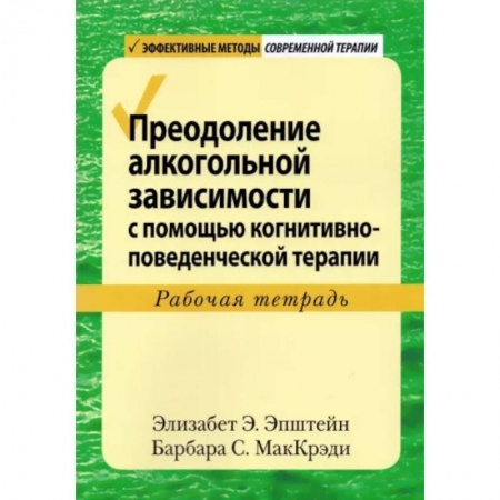 Общая психология, книга Преодоление алкогольной зависимости с помощью когнитивно-поведенческой терапии. Рабочая тетрадь купить по скидке