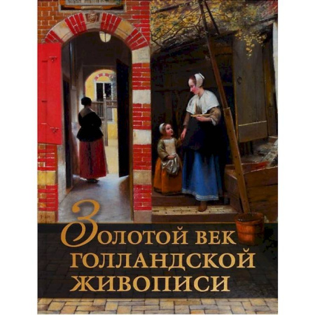 Зарубежные художники, книга Золотой век голландской живописи. Рембрандт, Вермеер и другие знаменитые художники купить по скидке