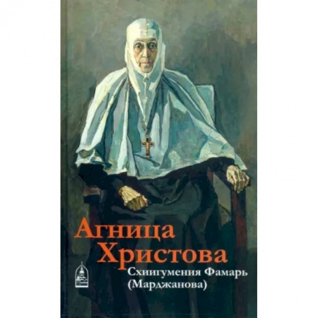 Проповеди, поучения, беседы, письма, книга Агница Христова. Схиигумения Фамарь (Марджанова) купить по скидке