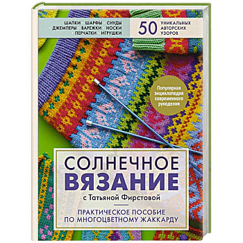 Солнечное вязание с Татьяной Фирстовой. Практическое пособие по многоцветному жаккарду