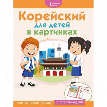 Корейский для детей в картинках. Интерактивный тренажер с суперзакладкой