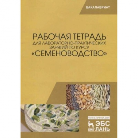 Сельское хозяйство. Лесное хозяйство. Растениеводство, книга Рабочая тетрадь для лабораторно-практических занятий по курсу «Семеноводство» купить по скидке