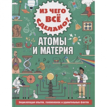Наука. Техника. Транспорт, книга Из чего все сделано? Атомы и материя купить по скидке