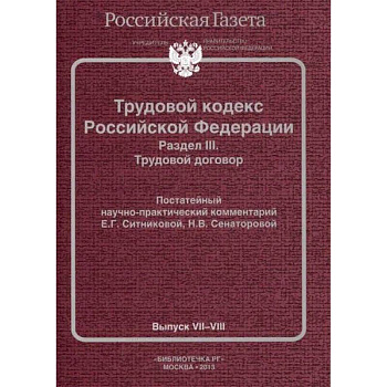 Трудовой кодекс Российской Федерации. Раздел III. Трудовой договор. Постатейный научно-практический комментарий. Выпуск VII-VIII