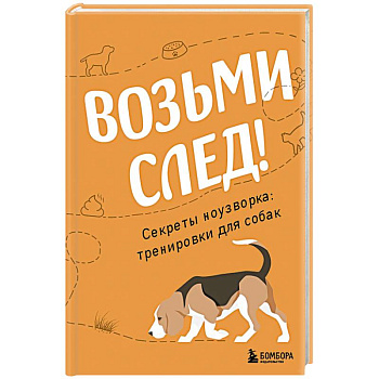Возьми след! Секреты ноузворка. Тренировки для собак