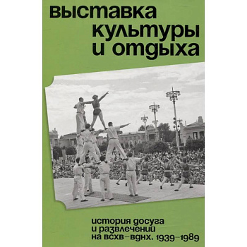 Выставка культуры и отдыха. История досуга и развлечений на ВСХВ - ВДНХ. 1939–1989