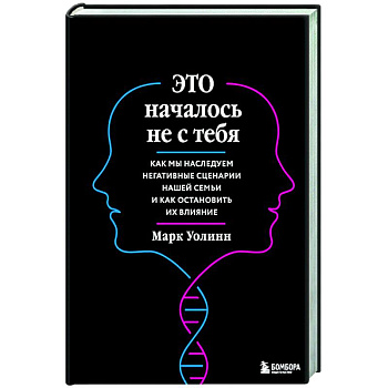Это началось не с тебя. Как мы наследуем негативные сценарии нашей семьи и как остановить их влияние