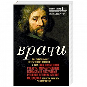 Врачи. Восхитительные и трагичные истории о том, как низменные страсти, меркантильные помыслы и абсурдные решения великих светил медицины помогли выжить человечеству
