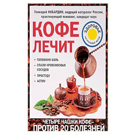 Чай. Соки. Настойки. Целебные масла, книга Кофе лечит. Головную боль, спазм кровеносных сосудов, простуду, астму купить по скидке