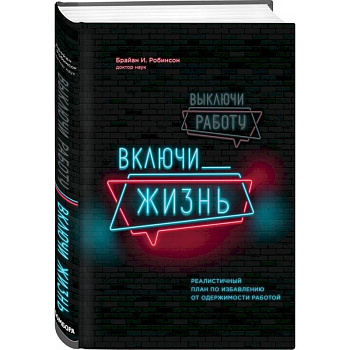 Выключи работу, включи жизнь. Реалистичный план по избавлению от одержимости работой