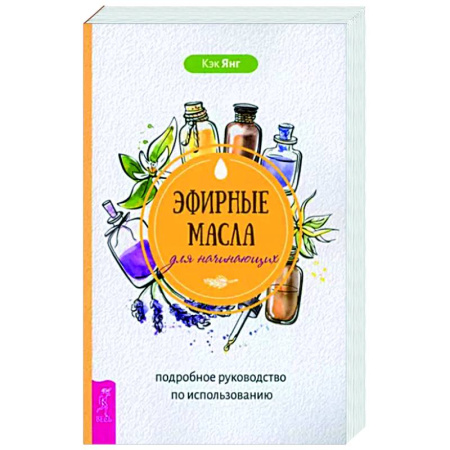 Красота и здоровье, книга Эфирные масла для начинающих. Подробное руководство по использованию купить по скидке