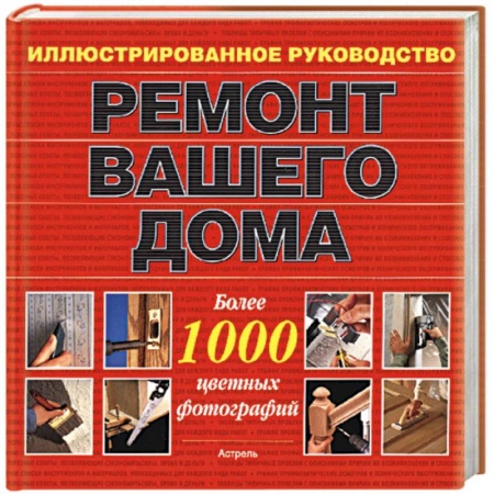 Книги, книга Ремонт вашего дома. Иллюстрированное руководство. Более 1000 цветных фотографий купить по скидке