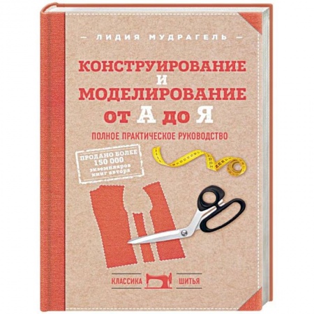 Шитьё, книга Конструирование и моделирование от А до Я. Полное практическое руководство купить по скидке