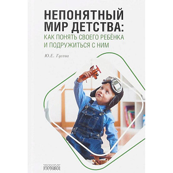 Непонятный мир детства. Как понять своего ребёнка и подружиться с ним