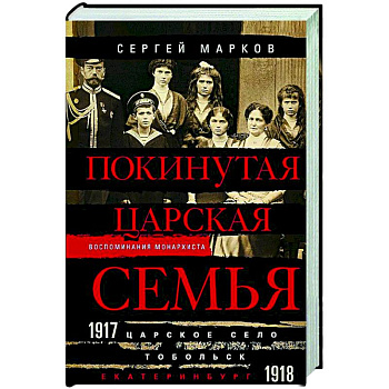 Покинутая царская семья. Царское Село — Тобольск — Екатеринбург. 1917—1918