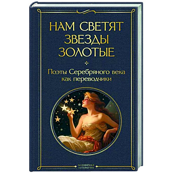 Нам светят звезды золотые. Поэты Серебряного века как переводчики