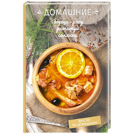 Общие вопросы по кулинарии, книга Домашние борщи, рагу, рататуи, солянки купить по скидке