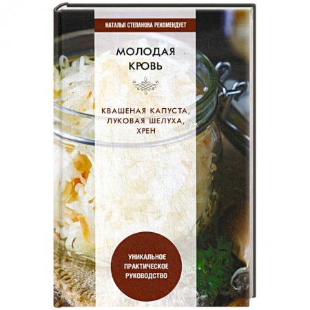 Овощи. Грибы. Фрукты и ягоды, книга Молодая кровь. Квашеная капуста, луковая шелуха, хрен. Уникальное практическое руководство купить по скидке