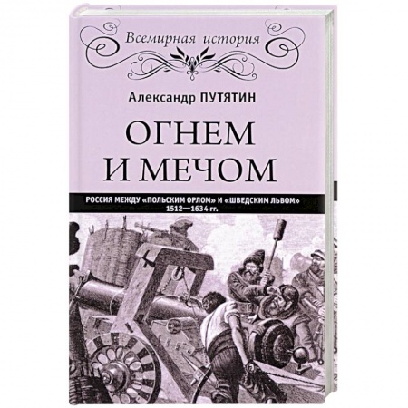 XX - XXI века, книга Огнем и мечом. Россия между 'польским орлом' и 'шведским львом'. 1512-1634 гг. купить по скидке