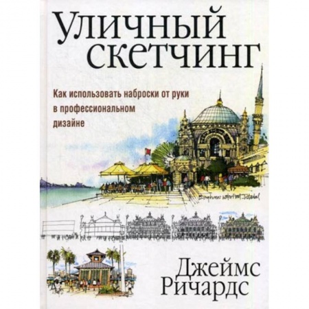 Живопись, книга Уличный скетчинг. Как использовать наброски от руки в профессиональном дизайне купить по скидке