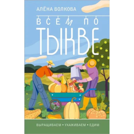 Сад, огород, цветы, дизайн участка, книга Всем по тыкве. Выращиваем, ухаживаем и едим купить по скидке