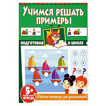 Учимся решать примеры. Рабочая тетрадь для дошкольников