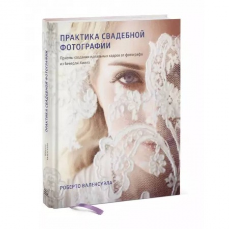 Фотоискусство. Художественная фотография, книга Практика свадебной фотографии. Приемы создания идеальных кадров от фотографа из Беверли-Хиллз купить по скидке