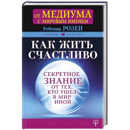 Практическая эзотерика, книга Как жить счастливо. Секретное знание от тех, кто ушел в Мир Иной купить по скидке