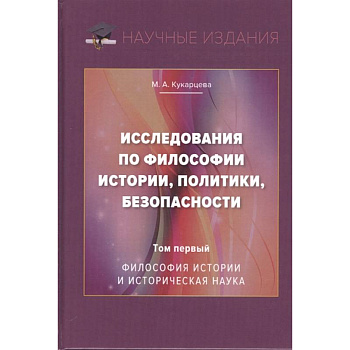 Исследования по философии истории, политики, безопасности. Монография. Том 1: Философия истории и историческая наука