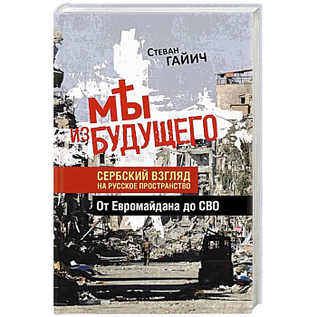 Мы из будущего. Сербский взгляд на русское пространство. От Евромайдана до СВО