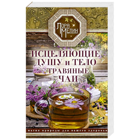 Гомеопатия. Траволечение, книга Исцеляющие душу и тело травяные чаи. Магия природы для вашего здоровья купить по скидке