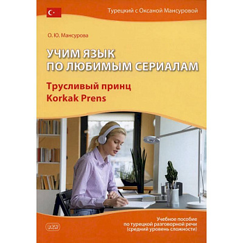 Учим язык по любимым сериалам. Трусливый принц = Korkak Prens: Учебное пособие по турецкой разговорной речи. 3-е издание, испр. и доп.