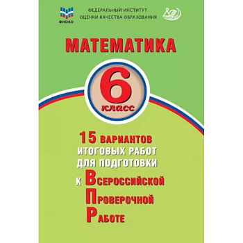 Математика. 6 класс. 15 вариантов итоговых работ для подготовки к ВПР