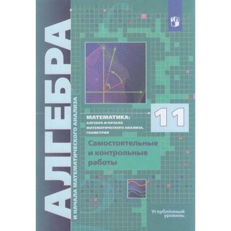 Математика. Алгебра. Геометрия, книга Алгебра. 11 класс. Самостоятельные и контрольные работы. Углублённый уровень купить по скидке