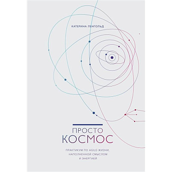 Просто космос. Практикум по Agile-жизни, наполненной смыслом и энергией