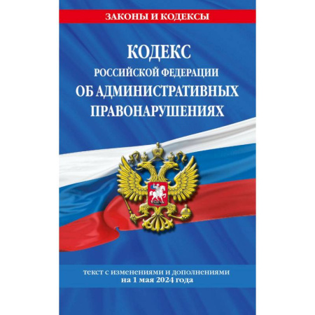 Административное право, книга Кодекс Российской Федерации об административных правонарушениях. Текст с изменениями и дополнениями на 1 мая 2024 года купить по скидке