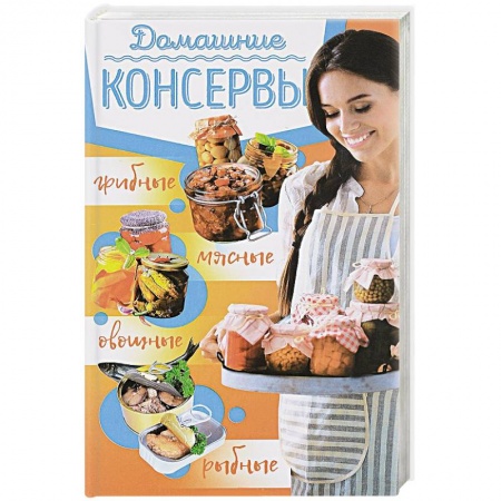 Консервирование, книга Домашние консервы: мясные, рыбные, овощные, грибные купить по скидке