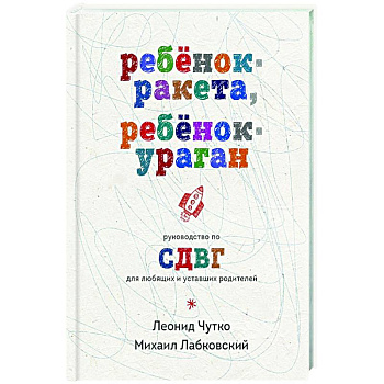 Ребенок-ракета, ребенок-ураган. Руководство по СДВГ для любящих и уставших родителей