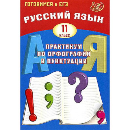 Русский язык. Правила и упражнения, книга Русский язык. 11 класс. Практикум по орфографии и пунктуации. Готовимся к ЕГЭ. Учебное пособие купить по скидке