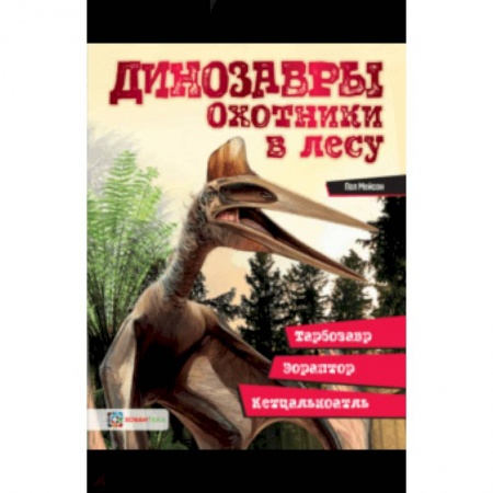 Доисторическая жизнь. Динозавры, книга Динозавры. Охотники в лесу. Тарбозавр, эораптор, кетцалькатль… купить по скидке