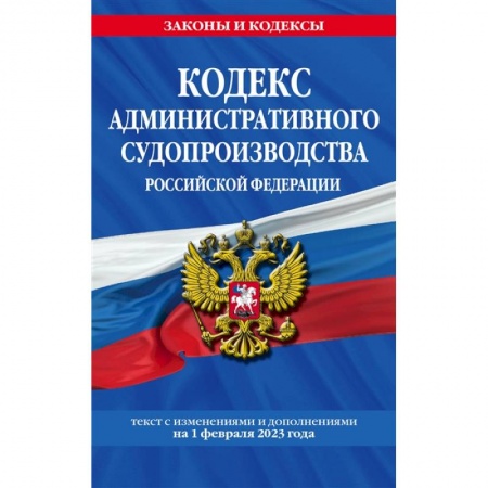 Административное право, книга Кодекс административного судопроизводства Российской Федерации. Текст с изменениями и дополнениями на 1 февраля 2023 года купить по скидке