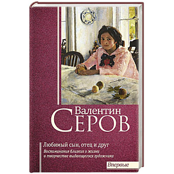 Валентин Серов. Любимый сын, отец и друг